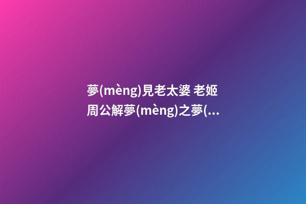 夢(mèng)見老太婆 老姬　周公解夢(mèng)之夢(mèng)到老太婆 老姬